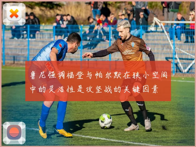 鲁尼强调福登与帕尔默在狭小空间中的灵活性是攻坚战的关键因素
