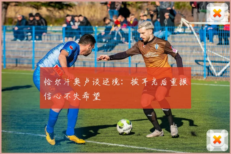 恰尔汗奥卢谈逆境：挨耳光后重振信心不失希望