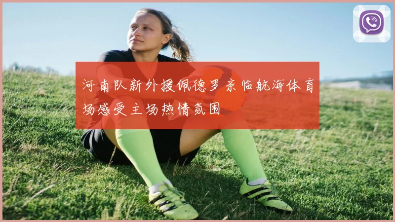 河南队新外援佩德罗亲临航海体育场感受主场热情氛围