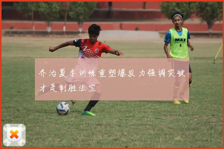 乔治夏季训练重塑爆发力强调突破才是制胜法宝