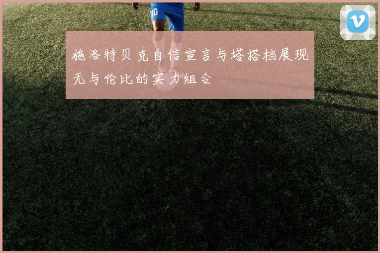 施洛特贝克自信宣言与塔搭档展现无与伦比的实力组合