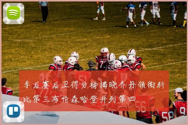 季后赛后卫得分榜揭晓乔丹领衔科比第三布伦森哈登并列第四