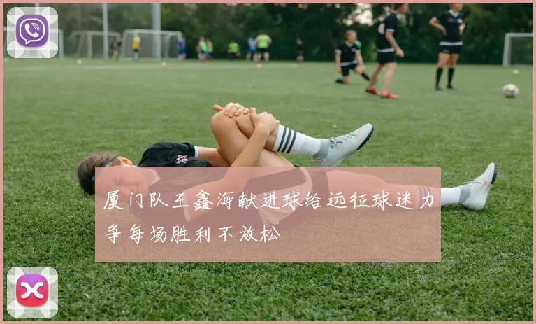 厦门队王鑫海献进球给远征球迷力争每场胜利不放松