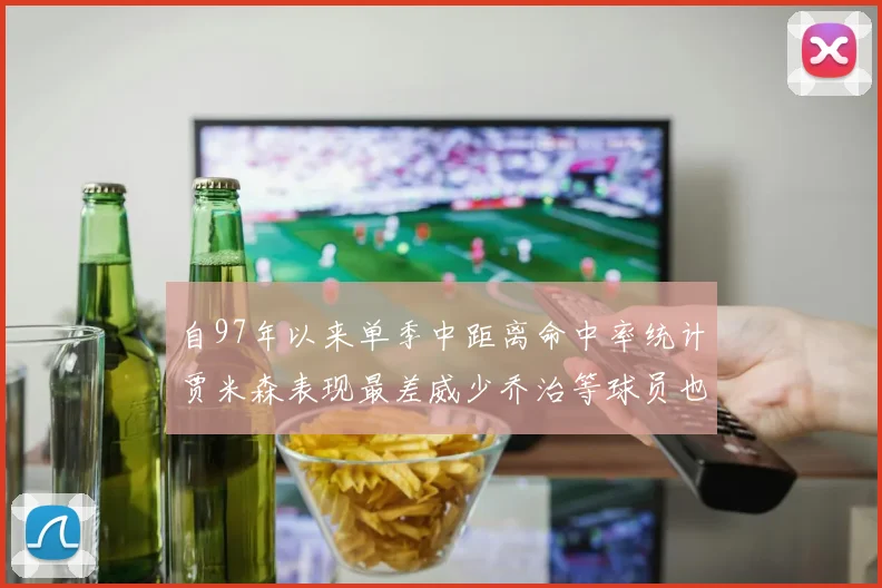 自97年以来单季中距离命中率统计贾米森表现最差威少乔治等球员也在榜上